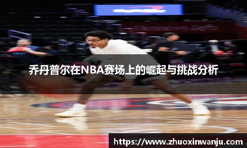 乔丹普尔在NBA赛场上的崛起与挑战分析